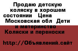 Продаю детскую коляску в хорошем состоянии › Цена ­ 3 000 - Московская обл. Дети и материнство » Коляски и переноски   